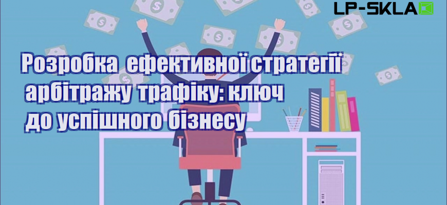 rozrobka efektyvnoyi strategiyi arbitrazhu trafiku klyuch do uspishnogo biznesu