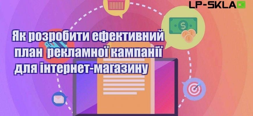 yak rozrobyty efektyvnyj plan reklamnoyi kampaniyi dlya internet magazynu