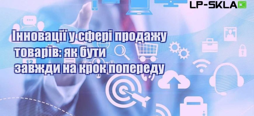 innovacziyi u sferi prodazhu tovariv yak buty zavzhdy na krok poperedu