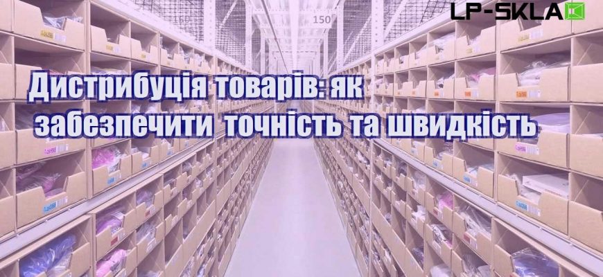 Дистрибуція товарів як забезпечити точність та швидкість