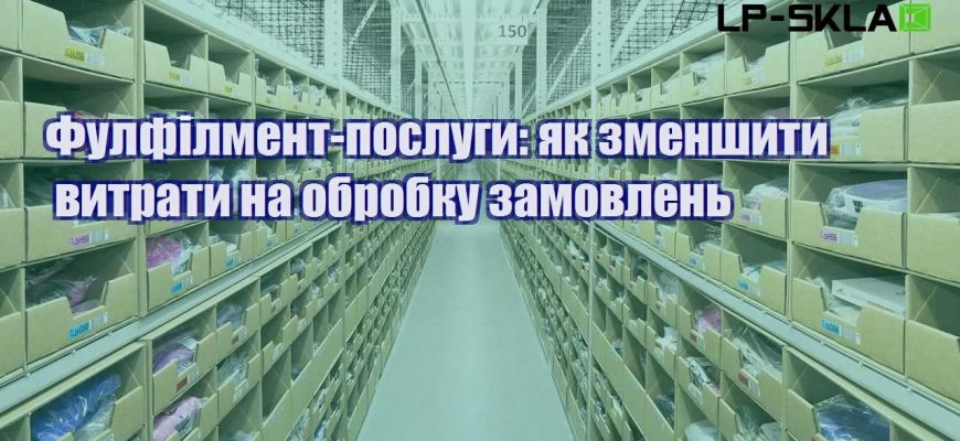 Фулфілмент послуги як зменшити витрати на обробку замовлень