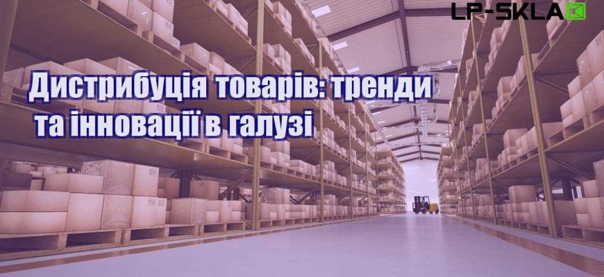 Дистрибуція товарів тренди та інновації в галузі