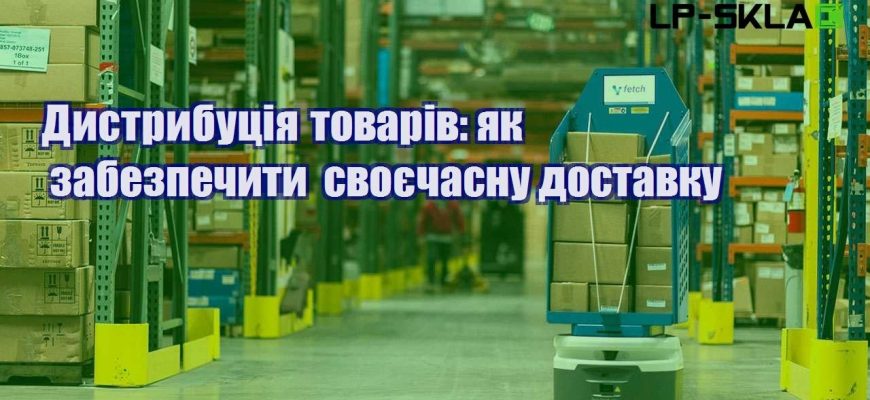 Дистрибуція товарів як забезпечити своєчасну доставку