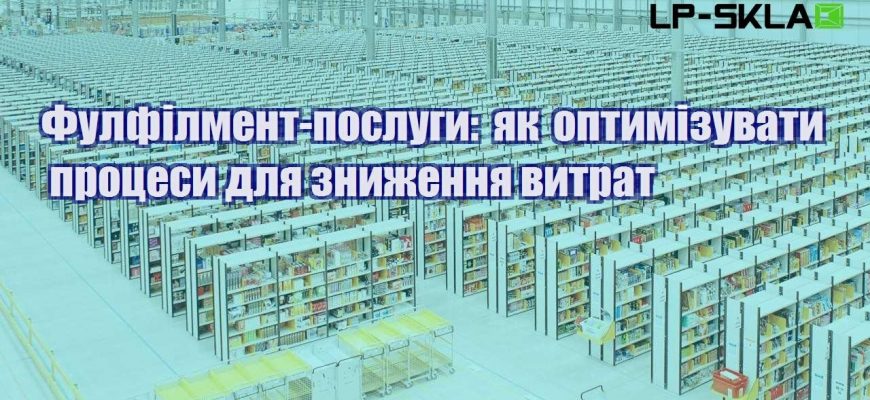 Фулфілмент послуги як оптимізувати процеси для зниження витрат