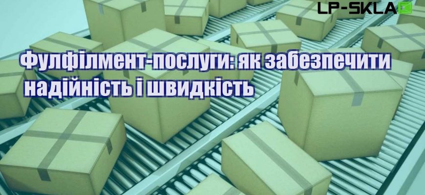 Фулфілмент послуги як забезпечити надійність і швидкість