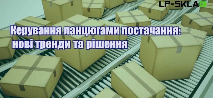 Керування ланцюгами постачання нові тренди та рішення