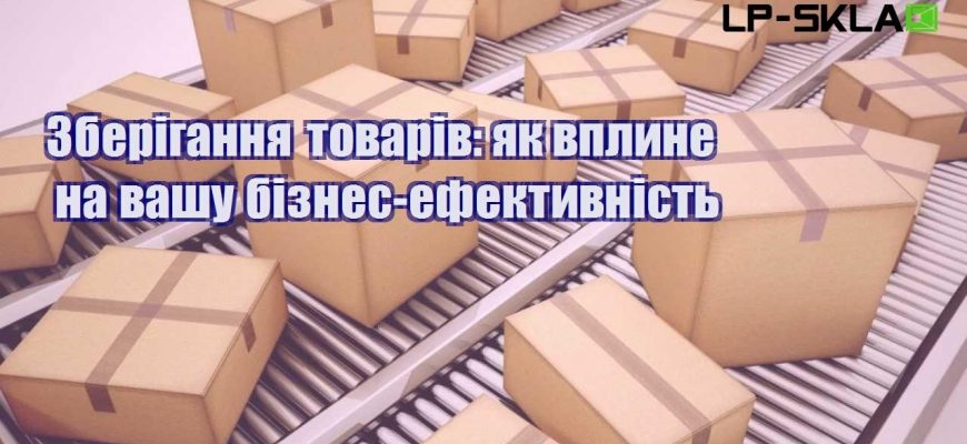 Зберігання товарів як вплине на вашу бізнес ефективність