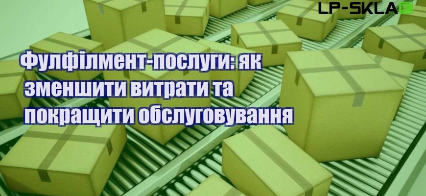 Фулфілмент послуги як зменшити витрати та покращити обслуговування