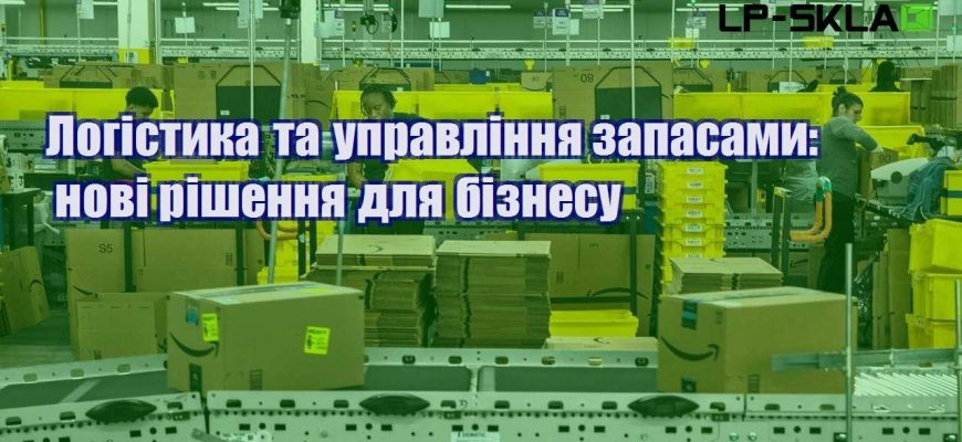 Логістика та управління запасами нові рішення для бізнесу