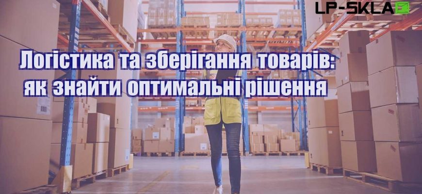 Логістика та зберігання товарів як знайти оптимальні рішення