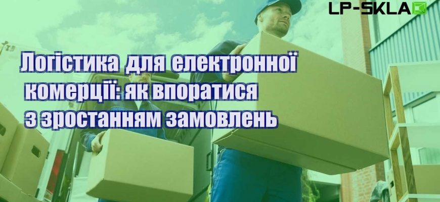 Логістика для електронної комерції як впоратися з зростанням замовлень