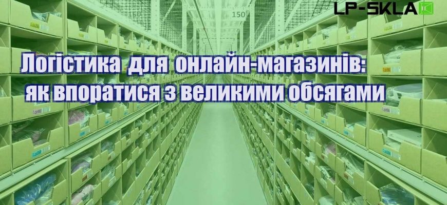 Логістика для онлайн магазинів як впоратися з великими обсягами