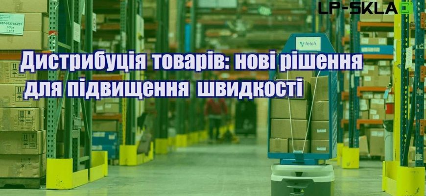 Дистрибуція товарів нові рішення для підвищення швидкості