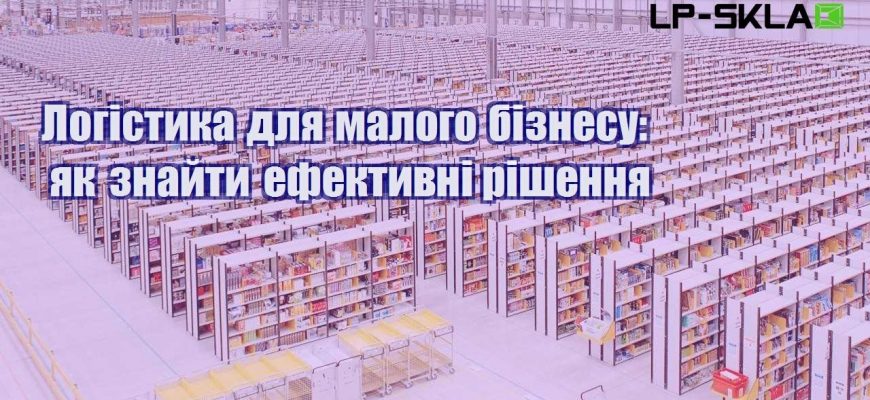 Логістика для малого бізнесу як знайти ефективні рішення