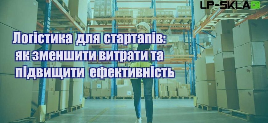 Логістика для стартапів як зменшити витрати та підвищити ефективність