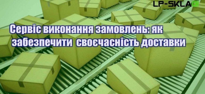 Сервіс виконання замовлень як забезпечити своєчасність доставки