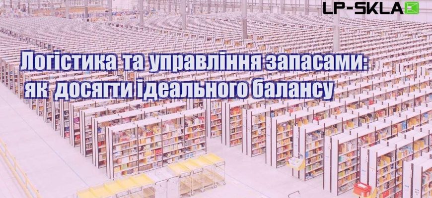 Логістика та управління запасами як досягти ідеального балансу