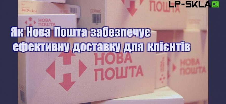 Як Нова Пошта забезпечує ефективну доставку для клієнтів