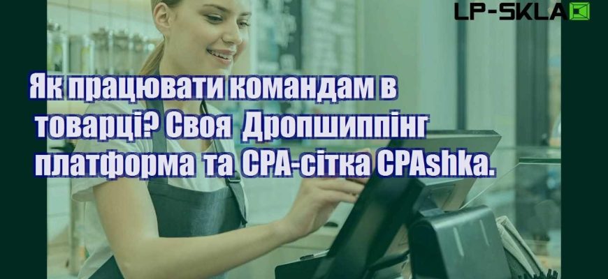 Як працювати командам в товарці Своя Дропшиппінг платформа та CPA сітка CPAshka.