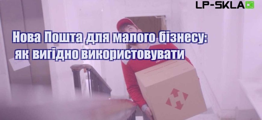 Нова Пошта для малого бізнесу як вигідно використовувати