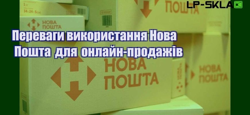 Переваги використання Нова Пошта для онлайн продажів